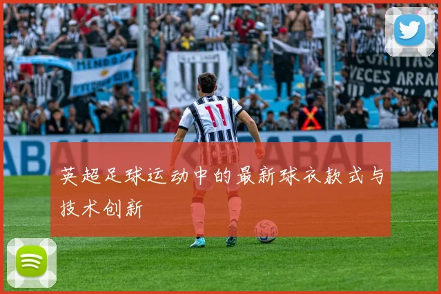 英超足球运动中的最新球衣款式与技术创新